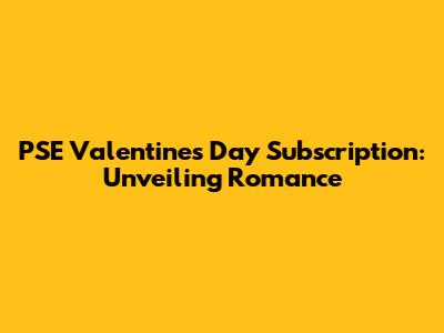PSE Valentine's Day Subscription: Unveiling Romance