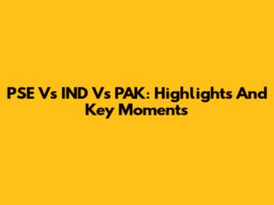 PSE Vs IND Vs PAK: Highlights And Key Moments