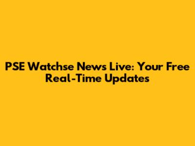 PSE Watchse News Live: Your Free Real-Time Updates