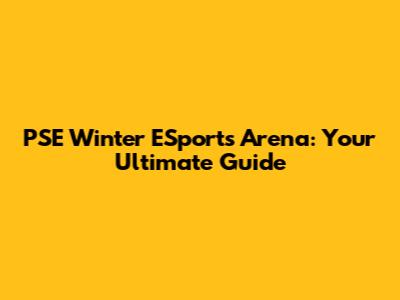 PSE Winter ESports Arena: Your Ultimate Guide