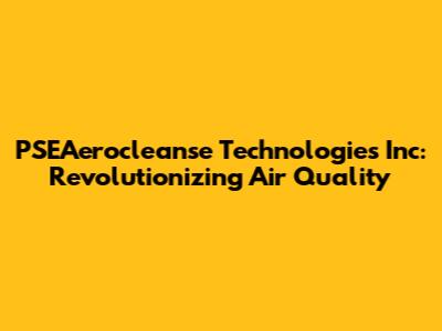 PSEAerocleanse Technologies Inc: Revolutionizing Air Quality