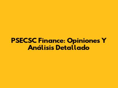 PSECSC Finance: Opiniones Y Análisis Detallado