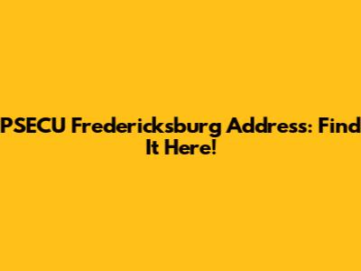 PSECU Fredericksburg Address: Find It Here!