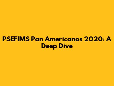 PSEFIMS Pan Americanos 2020: A Deep Dive