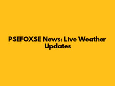 PSEFOXSE News: Live Weather Updates