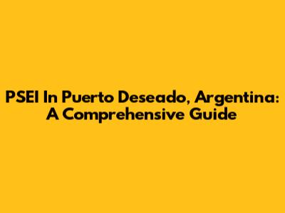 PSEI In Puerto Deseado, Argentina: A Comprehensive Guide