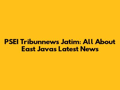 PSEI Tribunnews Jatim: All About East Java's Latest News