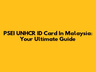 PSEI UNHCR ID Card In Malaysia: Your Ultimate Guide