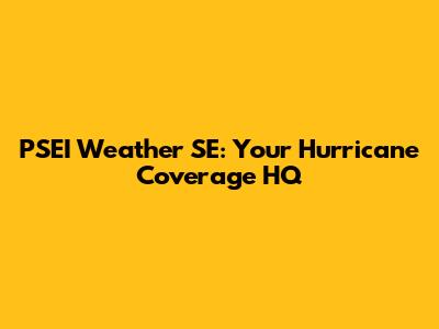 PSEI Weather SE: Your Hurricane Coverage HQ
