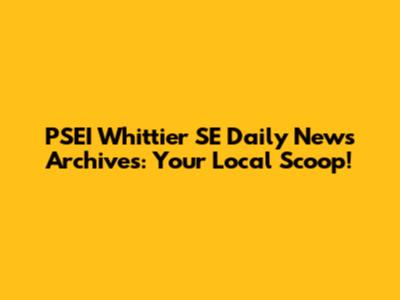 PSEI Whittier SE Daily News Archives: Your Local Scoop!