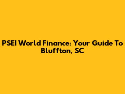 PSEI World Finance: Your Guide To Bluffton, SC