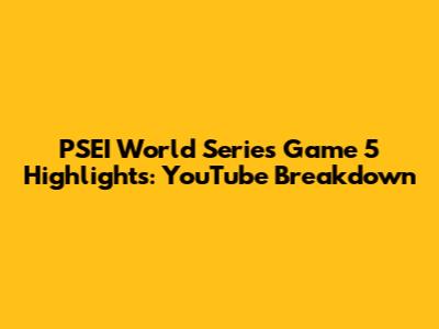 PSEI World Series Game 5 Highlights: YouTube Breakdown