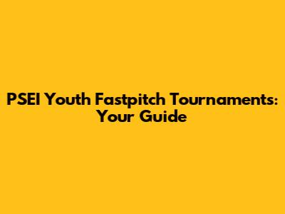PSEI Youth Fastpitch Tournaments: Your Guide