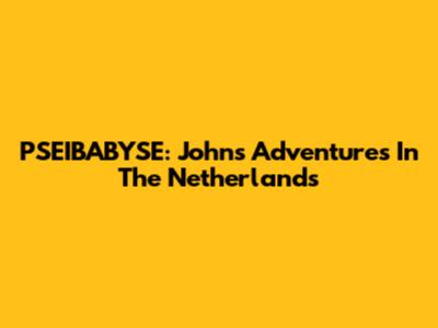 PSEIBABYSE: John's Adventures In The Netherlands