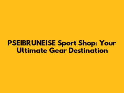 PSEIBRUNEISE Sport Shop: Your Ultimate Gear Destination