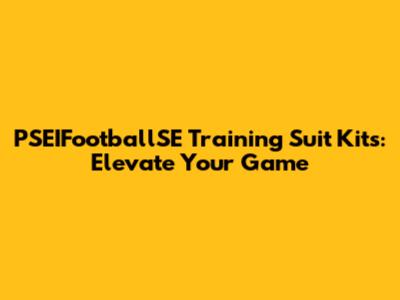 PSEIFootballSE Training Suit Kits: Elevate Your Game