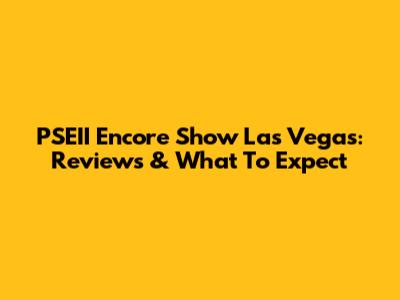 PSEII Encore Show Las Vegas: Reviews & What To Expect