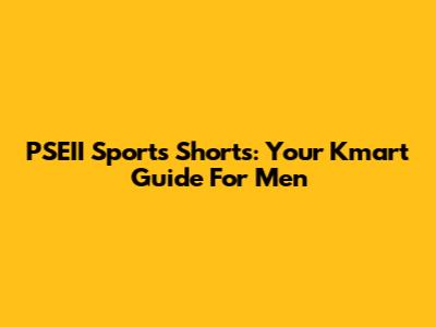 PSEII Sports Shorts: Your Kmart Guide For Men