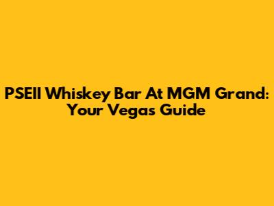 PSEII Whiskey Bar At MGM Grand: Your Vegas Guide