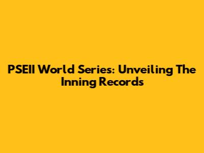 PSEII World Series: Unveiling The Inning Records