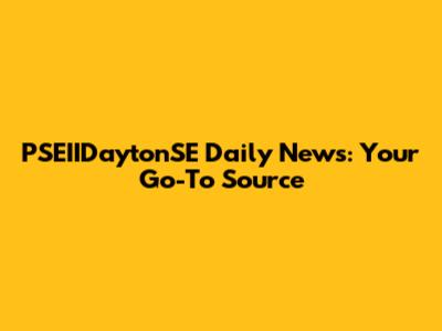PSEIIDaytonSE Daily News: Your Go-To Source