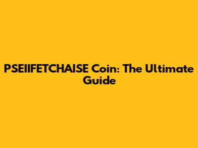 PSEIIFETCHAISE Coin: The Ultimate Guide