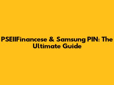 PSEIIFinancese & Samsung PIN: The Ultimate Guide
