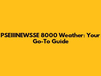 PSEIIINEWSSE 8000 Weather: Your Go-To Guide