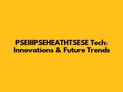 PSEIIIPSEHEATHTSESE Tech: Innovations & Future Trends