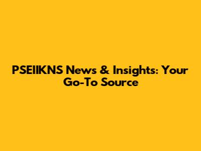 PSEIIKNS News & Insights: Your Go-To Source