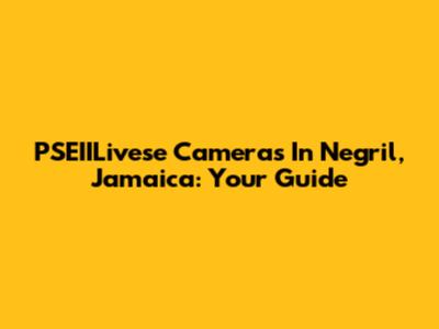 PSEIILivese Cameras In Negril, Jamaica: Your Guide