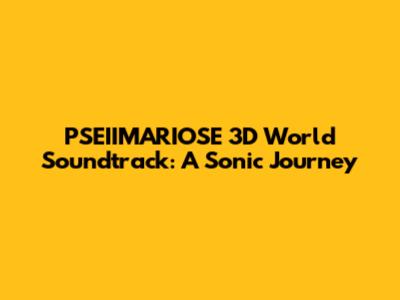 PSEIIMARIOSE 3D World Soundtrack: A Sonic Journey