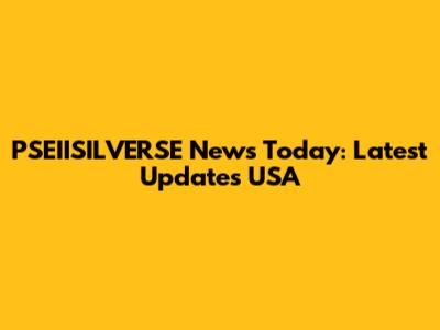 PSEIISILVERSE News Today: Latest Updates USA