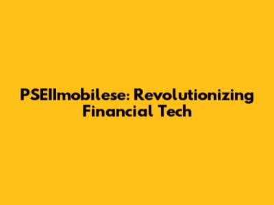 PSEIImobilese: Revolutionizing Financial Tech