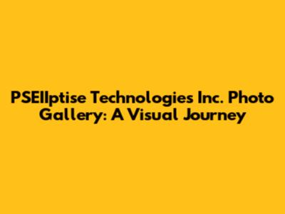 PSEIIptise Technologies Inc. Photo Gallery: A Visual Journey