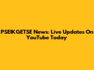 PSEIKGETSE News: Live Updates On YouTube Today