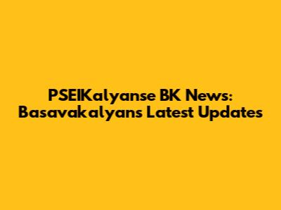PSEIKalyanse BK News: Basavakalyan's Latest Updates