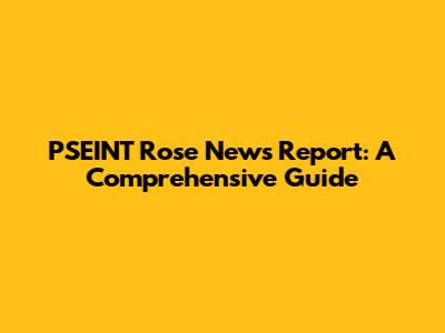 PSEINT Rose News Report: A Comprehensive Guide
