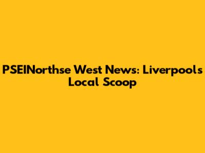 PSEINorthse West News: Liverpool's Local Scoop
