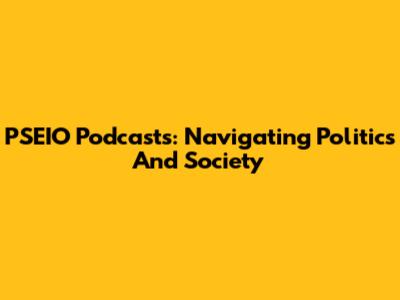 PSEIO Podcasts: Navigating Politics And Society