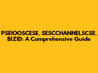 PSEIOOSCESE, SESCCHANNELSCSE, BIZID: A Comprehensive Guide
