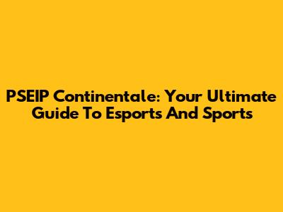 PSEIP Continentale: Your Ultimate Guide To Esports And Sports