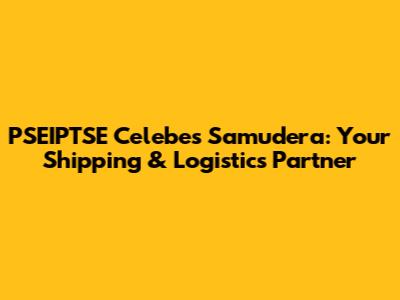 PSEIPTSE Celebes Samudera: Your Shipping & Logistics Partner