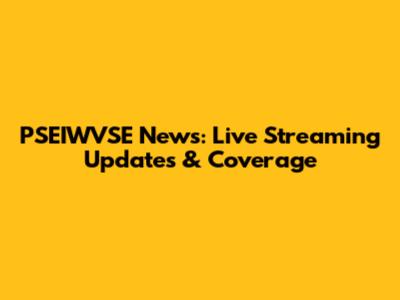 PSEIWVSE News: Live Streaming Updates & Coverage