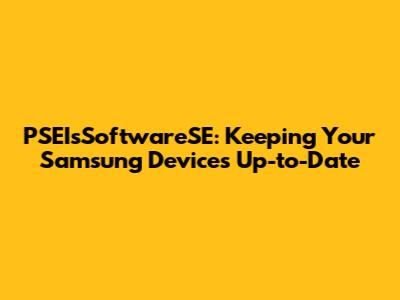 PSEIsSoftwareSE: Keeping Your Samsung Devices Up-to-Date