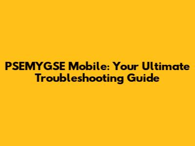 PSEMYGSE Mobile: Your Ultimate Troubleshooting Guide