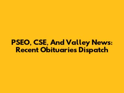 PSEO, CSE, And Valley News: Recent Obituaries Dispatch