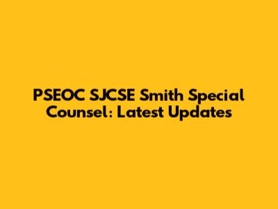 PSEOC SJCSE Smith Special Counsel: Latest Updates