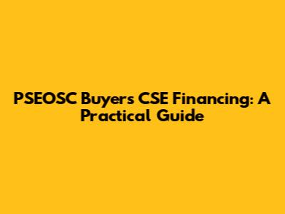 PSEOSC Buyers CSE Financing: A Practical Guide