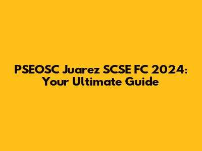 PSEOSC Juarez SCSE FC 2024: Your Ultimate Guide